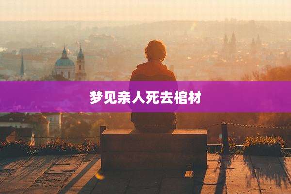 梦见亲人死去棺材