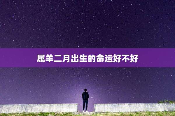 属羊二月出生的命运好不好