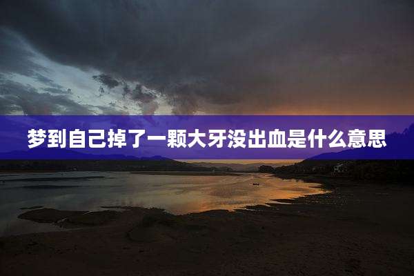 梦到自己掉了一颗大牙没出血是什么意思