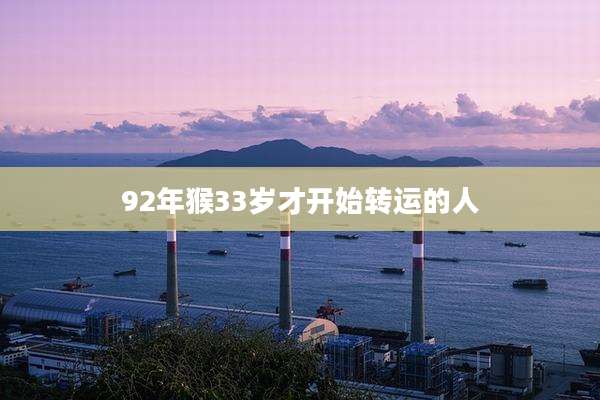 92年猴33岁才开始转运的人