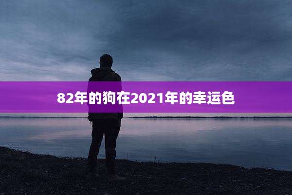 82年的狗在2021年的幸运色
