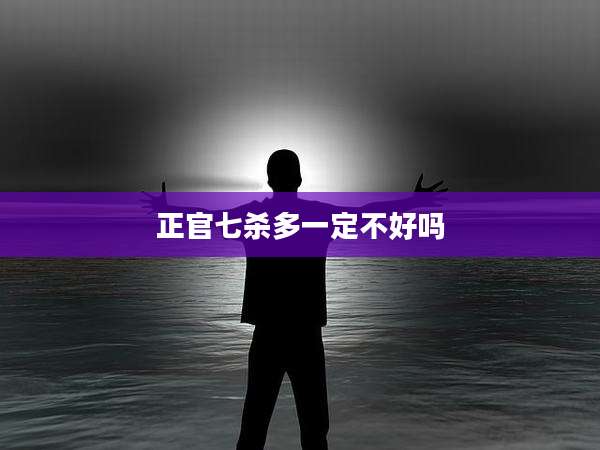 正官七杀多一定不好吗