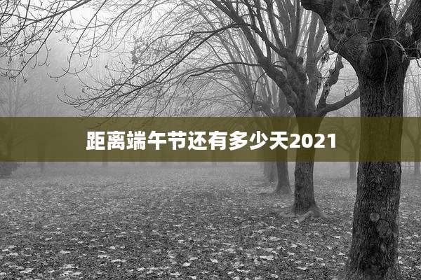 距离端午节还有多少天2021