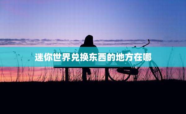 迷你世界兑换东西的地方在哪