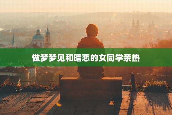 做梦梦见和暗恋的女同学亲热