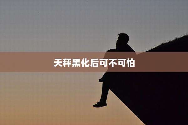 天秤黑化后可不可怕
