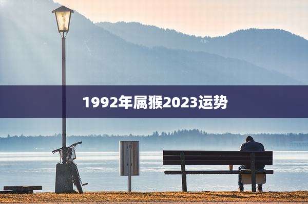 1992年属猴2023运势