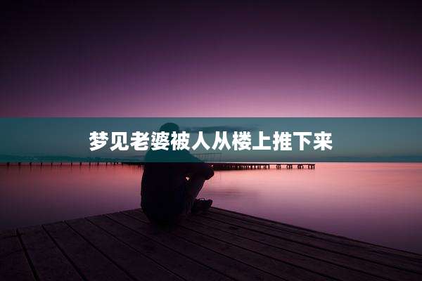 梦见老婆被人从楼上推下来