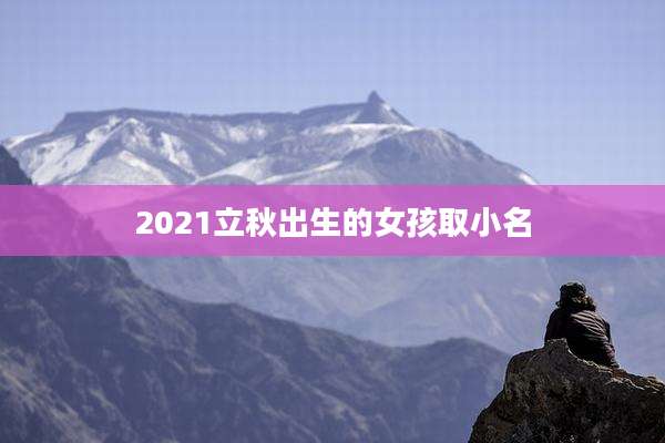 2021立秋出生的女孩取小名