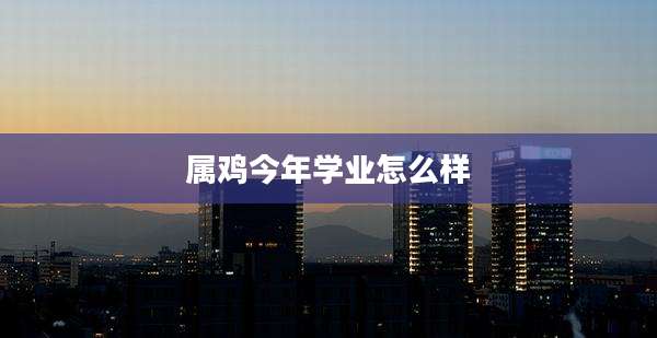 属鸡今年学业怎么样