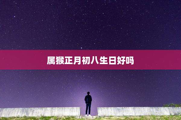 属猴正月初八生日好吗