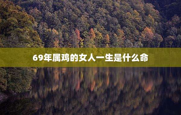 69年属鸡的女人一生是什么命