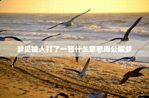 梦见被人打了一顿什么意思周公解梦