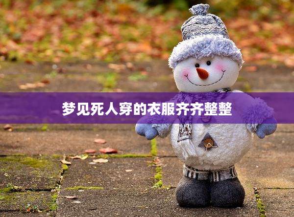梦见死人穿的衣服齐齐整整