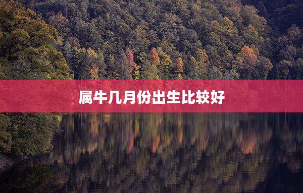 属牛几月份出生比较好