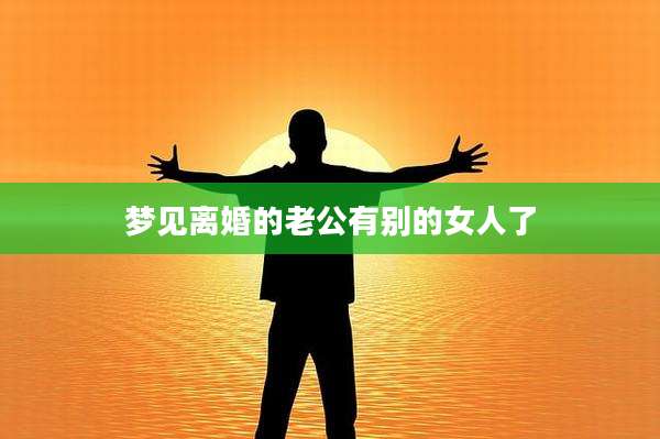 梦见离婚的老公有别的女人了