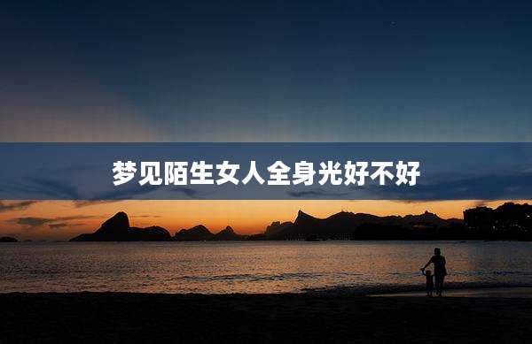 梦见陌生女人全身光好不好