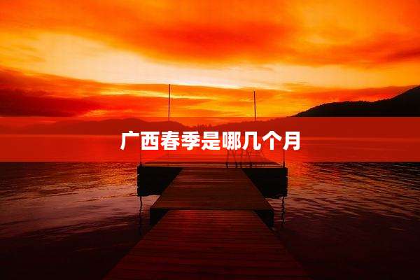 广西春季是哪几个月