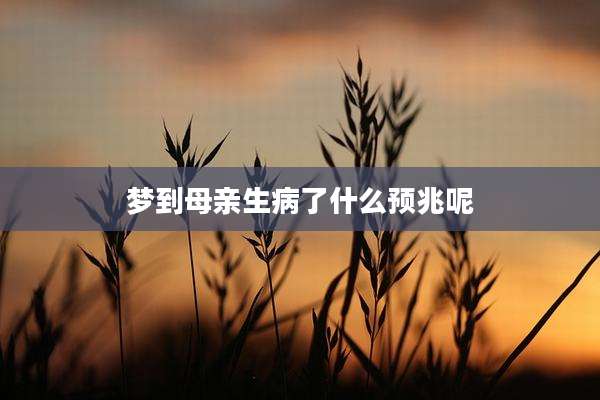梦到母亲生病了什么预兆呢