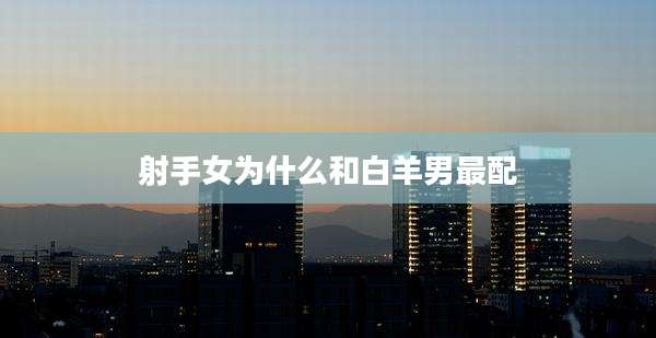 射手女为什么和白羊男最配