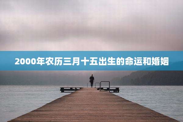 2000年农历三月十五出生的命运和婚姻