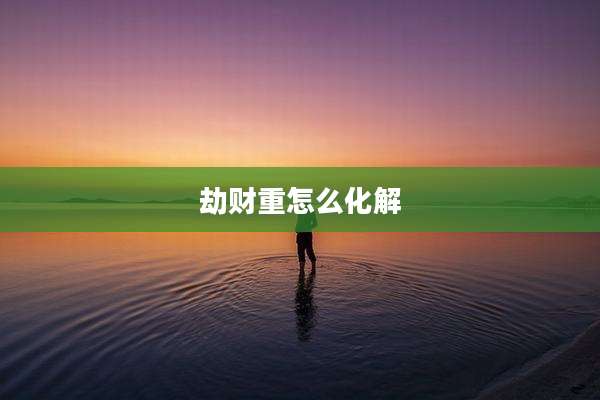 劫财重怎么化解