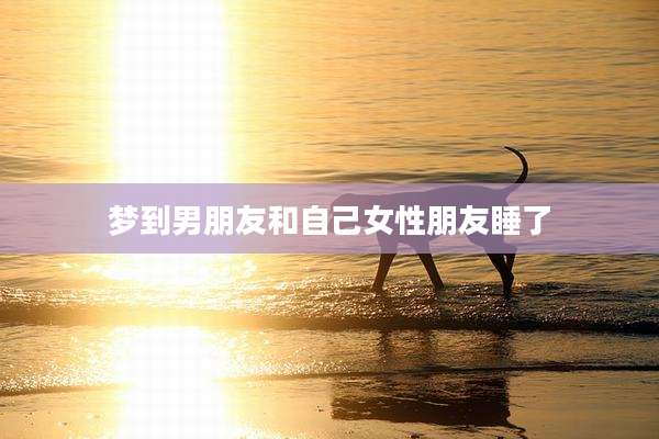 梦到男朋友和自己女性朋友睡了