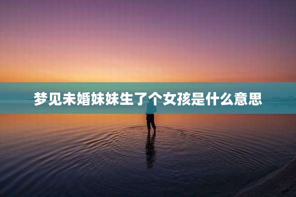 梦见未婚妹妹生了个女孩是什么意思