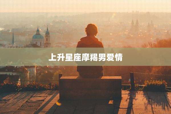 上升星座摩羯男爱情