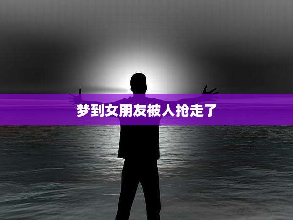 梦到女朋友被人抢走了