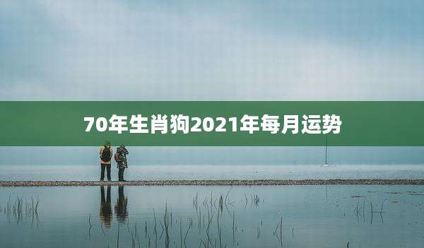 70年生肖狗2021年每月运势