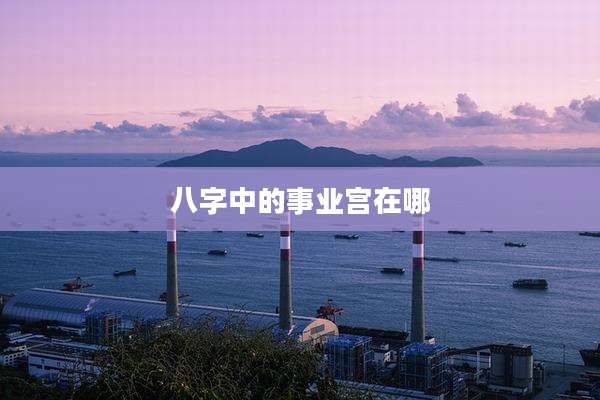 八字中的事业宫在哪