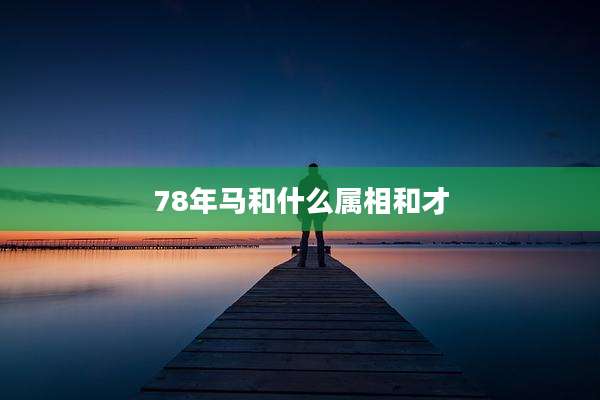 78年马和什么属相和才