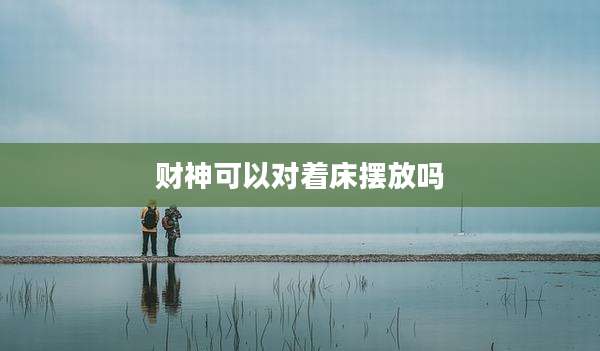 财神可以对着床摆放吗