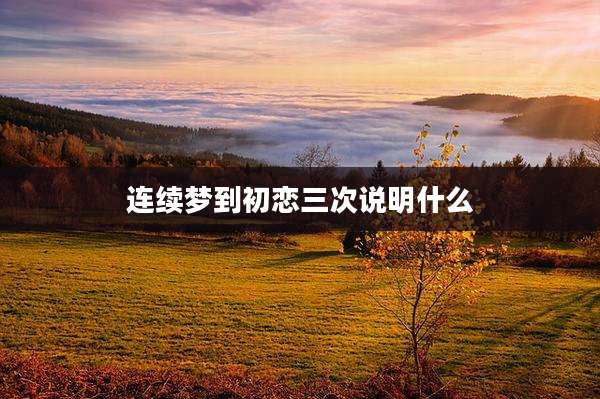 连续梦到初恋三次说明什么