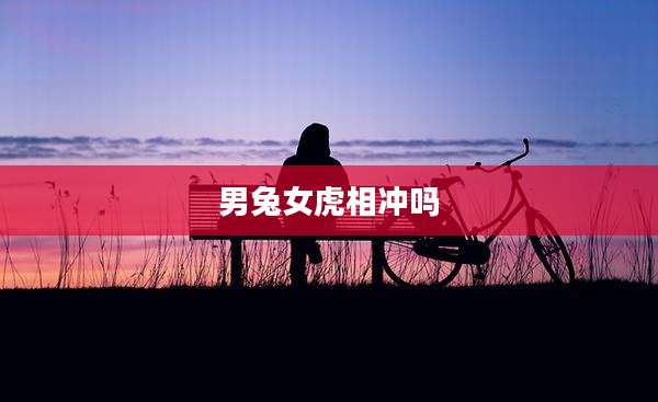 男兔女虎相冲吗