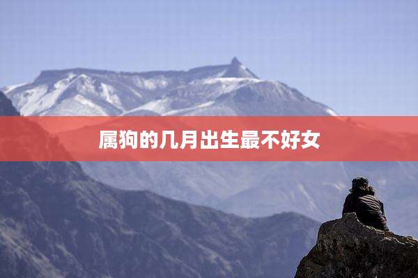 属狗的几月出生最不好女
