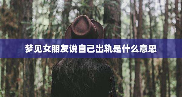 梦见女朋友说自己出轨是什么意思