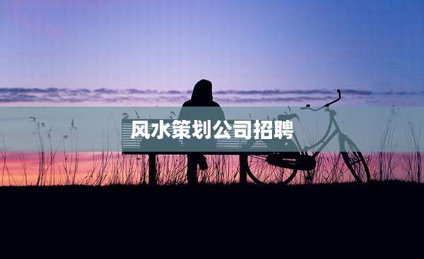 风水策划公司招聘