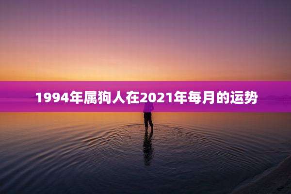1994年属狗人在2021年每月的运势