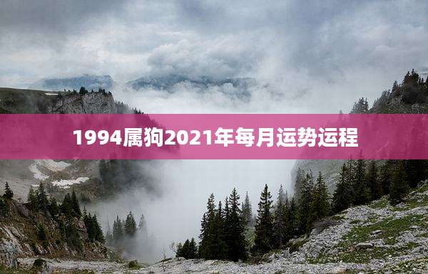 1994属狗2021年每月运势运程