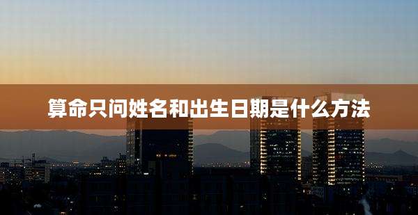 算命只问姓名和出生日期是什么方法