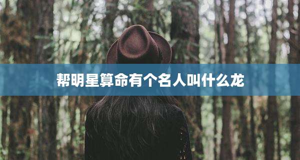 帮明星算命有个名人叫什么龙