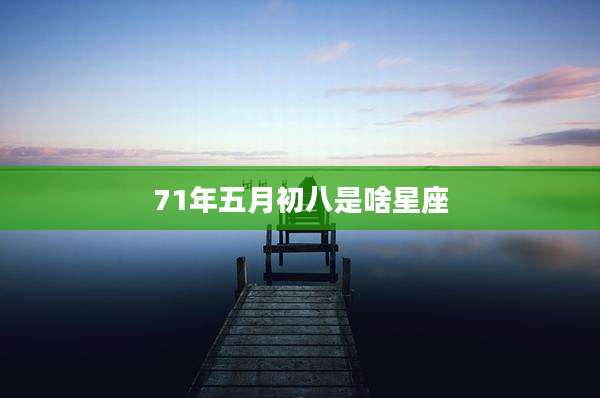 71年五月初八是啥星座
