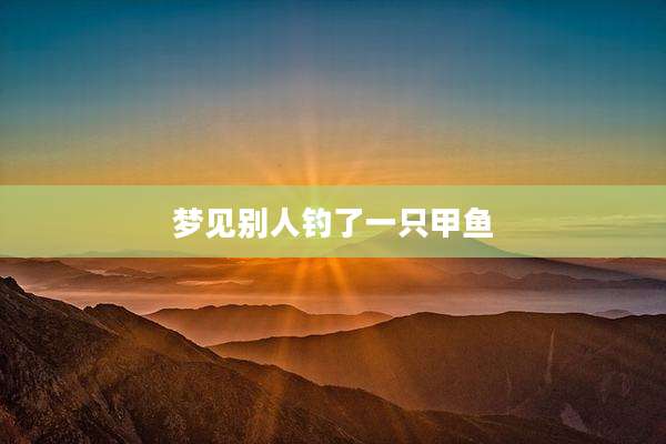 梦见别人钓了一只甲鱼