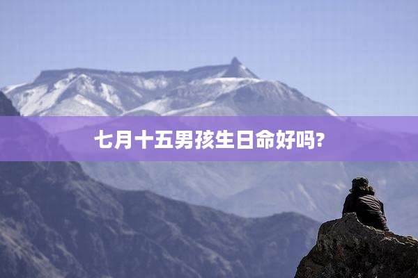 七月十五男孩生日命好吗?