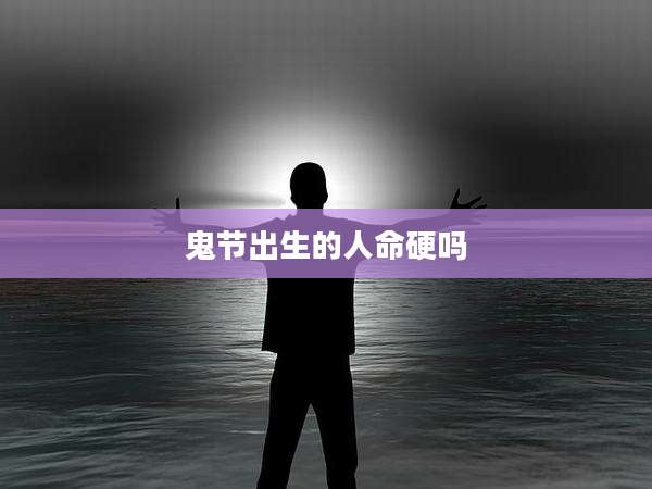 鬼节出生的人命硬吗
