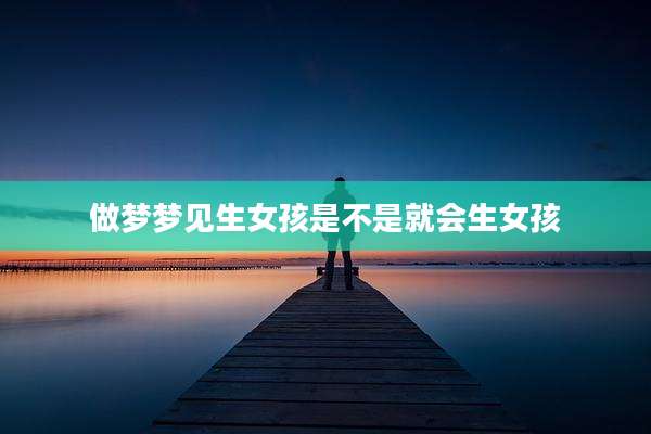 做梦梦见生女孩是不是就会生女孩