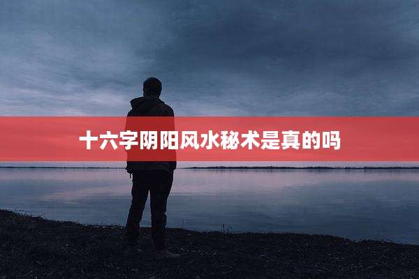 十六字阴阳风水秘术是真的吗