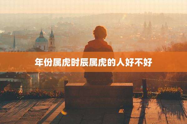年份属虎时辰属虎的人好不好